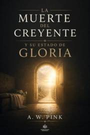 LA MUERTE DEL CREYENTE Y SU ESTADO DE GLORIA (Arthur W. Pink en español nº 1) (Spanish Edition)