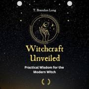 Witchcraft Unveiled: : Practical Wisdom for the Modern Witch