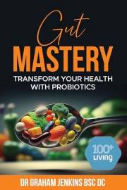 Gut Mastery: Transform Your Health with Probiotics (The 100+Living Plan)