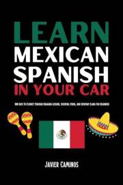 Learn Mexican Spanish In Your Car: 100 Days To Fluency Through Engaging Lessons, Essential Verbs, And Everyday Slang For Begi