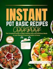 INSTANT POT BASIC RECIPES COOKBOOK: The Complete Guide To Make Healthy Easy And Delicious Meals In Your Electric Pressure Coo
