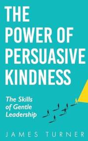 The Power of Persuasive Kindness: The Skills of Gentle Leadership