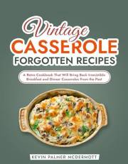 Vintage Casserole Forgotten Recipes: A Retro Cookbook That Will Bring Back Irresistible Breakfast and Dinner Casseroles From