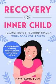 Recovery of Inner Child: Healing From Childhood Trauma Workbook for Adults (Self-Help Therapy for Women's Mental Health 1)