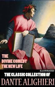 The Classic Collection of Dante Alighieri. Illustrated: The Divine Comedy, The New Life