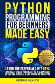 Python Programming for Beginners Made Easy: Learn the Essentials in 7 Days and Fast-Track Your Path to a Coding Job with Easy