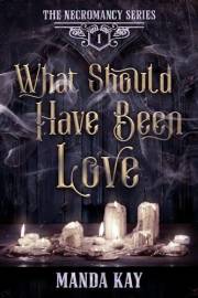 What Should Have Been Love (Necromancy Book 1)