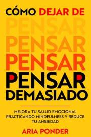 Cómo dejar de pensar demasiado: Mejora tu salud emocional practicando mindfulness y reduce tu ansiedad (empoderar la mente nº