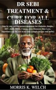 DR SEBI TREATMENT AND CURE FOR ALL DISEASES: Step by step proven natural treatment for Diabetes, Herpes, HIV, AIDs, STDs, Can