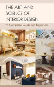 The Art and Science of Interior Design: A Complete Guide for Beginners