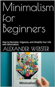 Minimalism for Beginners: How to Declutter, Organize, and Simplify Your Life with Minimalism