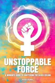 Unstoppable Force: A Woman's Guide to Shattering the Glass Ceiling (Self Help Books for All Ages)