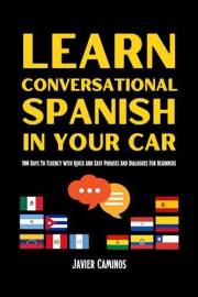 Learn Conversational Spanish In Your Car: 100 Days To Fluency With Quick And Easy Phrases And Dialogues For Beginners (Learn