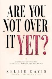 Are You Not Over It Yet? : “All The Answers You Need to Heal From This Breakup FAST!” (BOSS Your Love Life Series)