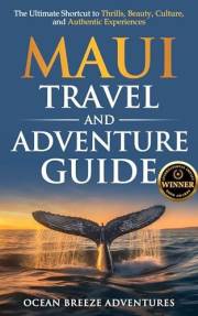 Maui Travel and Adventure Guide: The Ultimate Shortcut to Thrills, Beauty, Culture, and Authentic Experiences (Travel and Adv