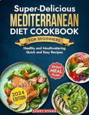 Super-Delicious Mediterranean Diet Cookbook For Beginners: Healthy and Mouthwatering Quick and Easy Recipes With 30-Day Meal
