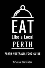 Eat Like a Local- Perth : A Food Lover's Guide to Local Dishes, Restaurants, Markets, Culture, Hidden Gems, & Authentic Exper