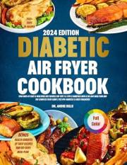 The Complete Diabetic Air Fryer Cookbook For Beginners 2024: Super Easy & Healthful Diet Recipes For Type 1 & Type 2 Diabetic