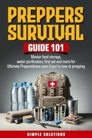 Preppers Survival Guide 101: Master food preparation, water purification, first aid and more for the ultimate preparedness ev