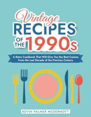 Vintage Recipes of the 1990s: A Retro Cookbook That Will Give You the Best Cuisine From the Last Decade of the Previous Centu