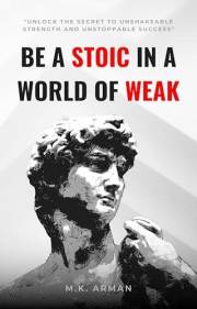 Be A Stoic in a World of Weak : Unlock the Secret to Unshakeable Strength and Unstoppable Success (Self Mastery Book 3)