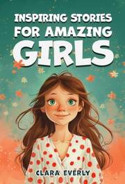Inspiring Stories for Amazing Girls: A Motivational Book of Tales About Brilliant Girls Who Achieve Their Dreams Through Cour