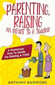 Parenting, Raising An Infant To A Toddler: A Humorous How To Guide On Raising A Child