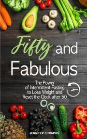 Fifty and Fabulous: The Power of Intermittent Fasting to Lose Weight and Reset the Clock after 50