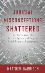 Judicial Misconceptions Shattered: The truth about the justice system and help to avoid wrongful convictions