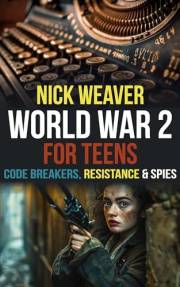 World War 2 for Teens: Code breakers, Resistance and Spies (Real-Life History for Teens)