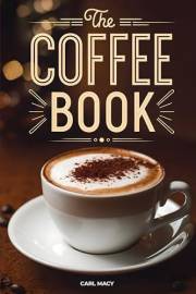 The Coffee Book: How to Make the Best Cafe-Style Drinks at Home. Recipes for Your Coffee Machine and More
