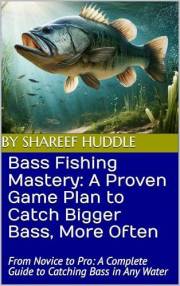 Bass Fishing Mastery: Techniques, Tips, and Secrets for Anglers of All Levels: From Novice to Pro: A Complete Guide to Catchi