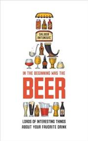 In the Beginning Was the Beer: Loads of interesting things about your favorite drink