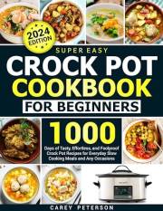 Super Easy Crock Pot Cookbook for Beginners: 1000 Days of Tasty, Effortless, and Foolproof Crock Pot Recipes for Everyday Slo