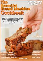 THE ESSENTIAL BREAD MACHINE COOKBOOK : Step-by-Step Foolproof Bread Maker Homemade Recipes For Every Occasion: Vegan & Gluten