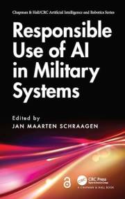 Responsible Use of AI in Military Systems (Chapman & Hall/CRC Artificial Intelligence and Robotics Series)