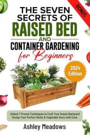 The Seven Secrets of Raised Bed and Container Gardening for Beginners: Unlock 7 Proven Techniques to Craft Your Dream Backyar