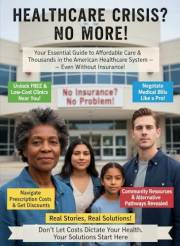 HEALTHCARE CRISIS? NO MORE!: Your Essential Guide to Affordable Care & Thousands in the American Healthcare System - Even Wit