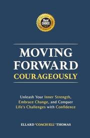 Moving Forward, Courageously: Unleash Your Inner Strength, Embrace Change, and Conquer Life's Challenges with Confidence
