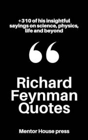 Richard Feynman Quotes: +310 of his insightful sayings on science, physics, life and beyond (Scientists, Philosophers & Notab