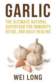 Garlic: The Ultimate Natural Superfood for Immunity, Detox, and Daily Healing (Healing Herbs & Remedies Collection)