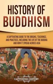History of Buddhism: A Captivating Guide to the Origins, Teachings, and Practices, Including the Life of the Buddha and How I