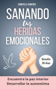 Sanar las heridas emocionales para recuperar la autoestima siendo uno mismo: Sana tus heridas emocionales y descubre la disci