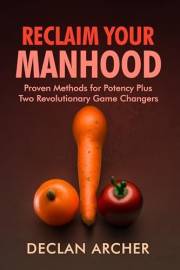 Reclaim Your Manhood: Proven Methods for Potency Plus Two Revolutionary Game Changers