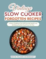 Vintage Slow Cooker Forgotten Recipes: A Retro Cookbook That Will Provide Soulful and Satisfying Comfort Food From the Past (