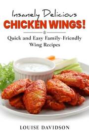 Insanely Delicious Chicken Wings!: Quick and Easy, Family-Friendly Wing Recipes (Everyday Cooking Recipe Books)
