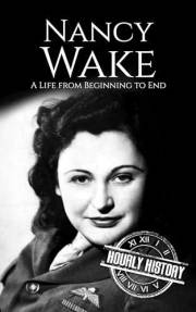 Nancy Wake: A Life from Beginning to End (World War 2 Biographies)