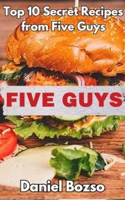 Five Guys Copycat Cookbook: Top 10 Secret Recipes to Make at Home (Copycat Fast Food Cookbook Series)