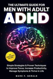 The Ultimate Guide For Men With Adult ADHD: Simple Strategies & Proven Techniques to Improve Focus, Increase Productivity, Ma