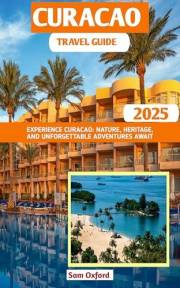 Curacao Travel Guide : Experience Curacao: Nature, Heritage, and Unforgettable Adventures Await (Global Adventure Guide Book